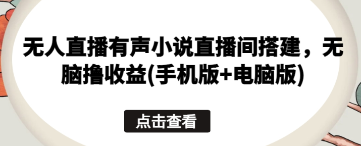 无人直播有声小说直播间搭建 无脑收益(手机版+电脑版)-虚拟资源库