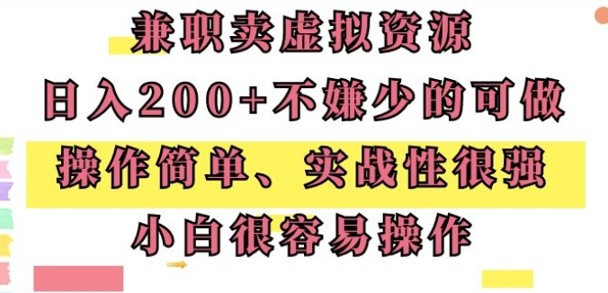 兼职卖虚拟资源 日入200+ 不嫌少的可做 操作简单 实战性很强 小白很容易操作-虚拟资源库