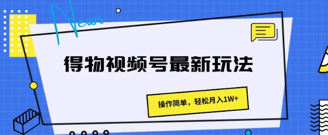 得物视频号最新玩法 操作简单 轻松月入1W+-虚拟资源库