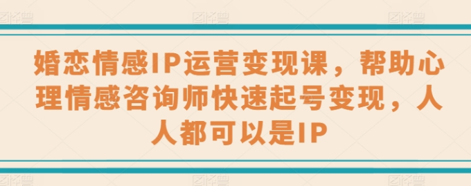 婚恋情感IP运营变现 情感咨询师快速起号-虚拟资源库