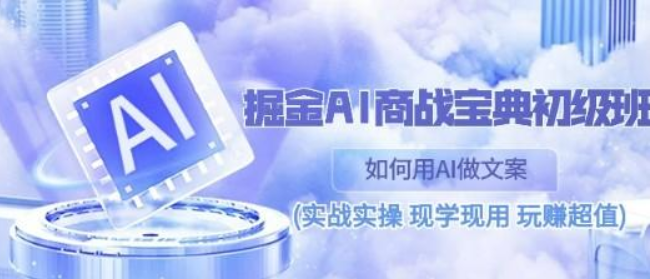 掘金AI商战宝典初级班 如何用AI做文案(实战实操/现学现用/玩赚超值)-虚拟资源库