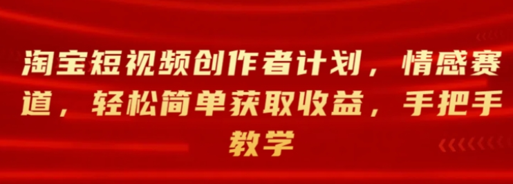 淘宝短视频创作者计划 情感赛道 轻松简单获取收益 手把手教学-虚拟资源库