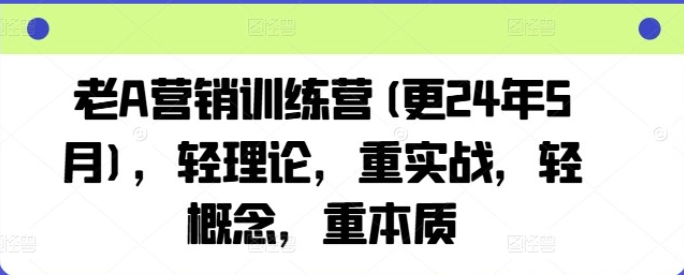 老A营销训练营轻理论重实战轻概念重本质-虚拟资源库