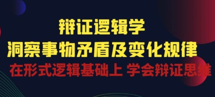 【辩证逻辑学】辩证逻辑学|洞察事物矛盾及变化规律 在形式逻辑基础上 学会辩证思维-虚拟资源库