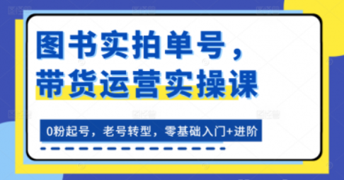 图书实拍单号 带货运营实操课 0粉起号 老号转型 零基础入门+进阶-虚拟资源库