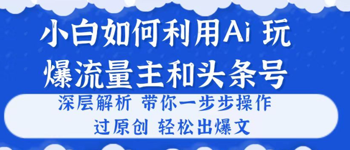 小白如何利用Ai 完爆流量主和头条号 深层解析 一步步操作 过原创出爆文-虚拟资源库