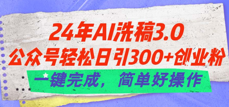 24年Ai洗稿3.0 公众号轻松日引300+创业粉 一键完成 简单好操作-虚拟资源库