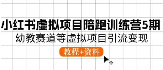 小红书虚拟项目陪跑训练营5期，幼教赛道等虚拟项目引流变现 (教程+资料)-虚拟资源库