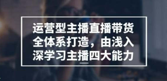 运营型 主播直播带货全体系打造，由浅入深学习主播四大能力（9节）-虚拟资源库