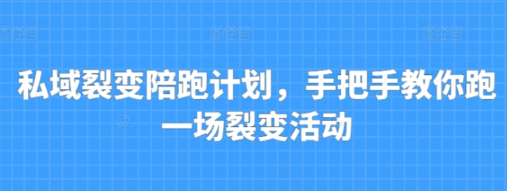 私域裂变陪跑计划 手把手教你跑一场裂变活动-虚拟资源库