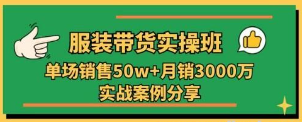 服装带货实操培训班：单场销售50w+月销3000万实战案例分享（27节）-虚拟资源库