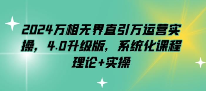 2024万相无界直引万运营实操 4.0升级版 系统化课程 理论+实操-虚拟资源库