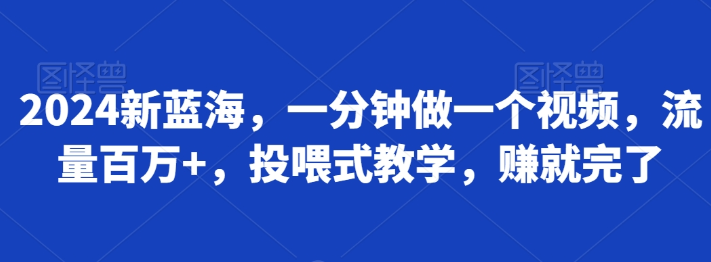 2024新蓝海 一分钟做一个视频 流量百万+ 投喂式教学 赚就完了-虚拟资源库