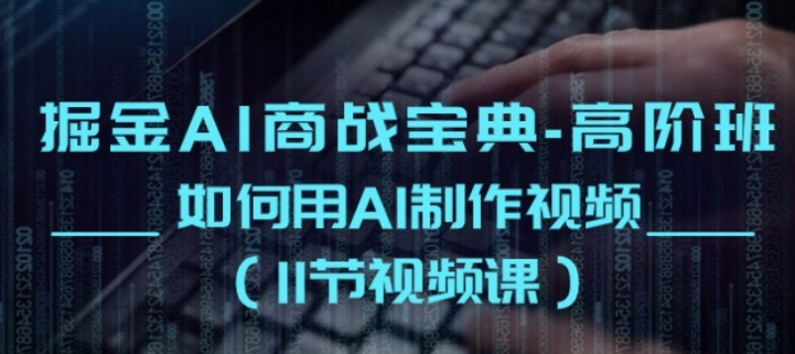 掘金AI商战宝典高阶班 如何用AI制作视频(11节视频课)-虚拟资源库