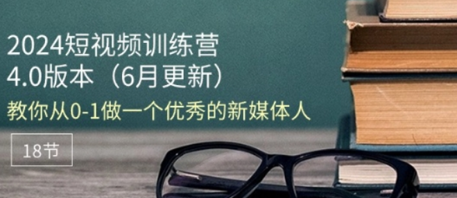 2024短视频训练营6月4.0版本 教你从0-1做一个优秀的新媒体人(18节)-虚拟资源库