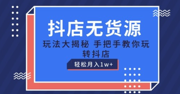 【抖店无货源】抖店无货源玩法，保姆级教程手把手教你玩转抖店，轻松月入1W+【揭秘】-虚拟资源库