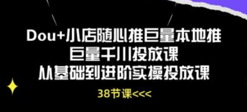 Dou+小店随心推巨量本地推巨量千川投放课 从基础到进阶实操投放课（38节）-虚拟资源库