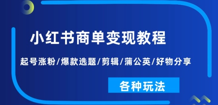 小红书商单变现教程 起号涨粉/爆款选题/剪辑/蒲公英/好物分享/各种玩法-虚拟资源库