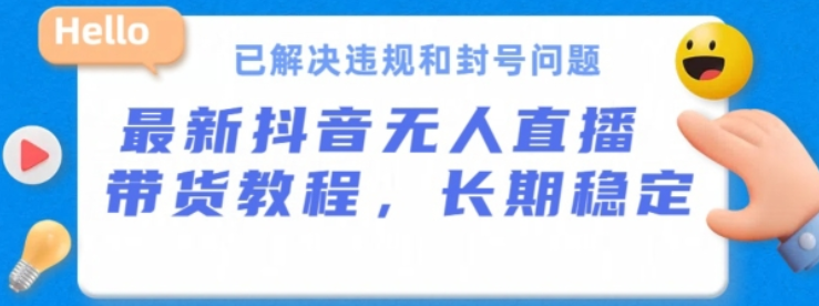 抖音无人直播带货 长期稳定 已解决违规和封号问题 开播24小时必出单-虚拟资源库