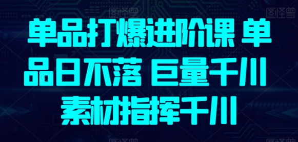 单品打爆进阶课 单品日不落 巨量千川 素材指挥千川-虚拟资源库