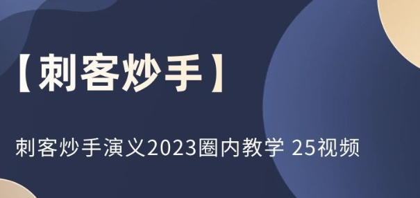 【刺客炒手】刺客炒手演义2023圈内教学 25视频-虚拟资源库