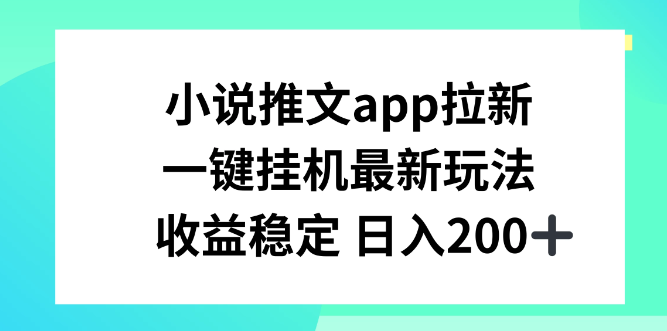 小说推文APP拉新 一键挂机新玩法 收益稳定日入200+-虚拟资源库