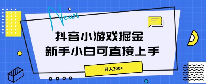 抖音小游戏掘金 新手小白直接上手 日入300+-虚拟资源库