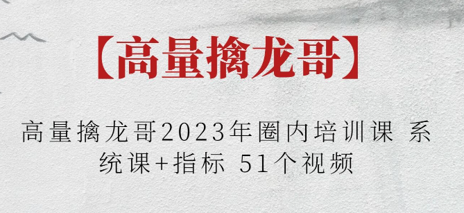 【高量擒龙哥】高量擒龙哥2023年圈内培训课 系统课+指标 51个视频-虚拟资源库