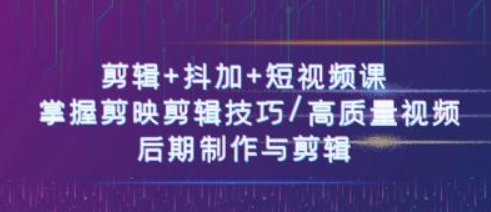 剪辑+抖加+短视频课 掌握剪映剪辑技巧/高质量视频/后期制作与剪辑（50节课）-虚拟资源库