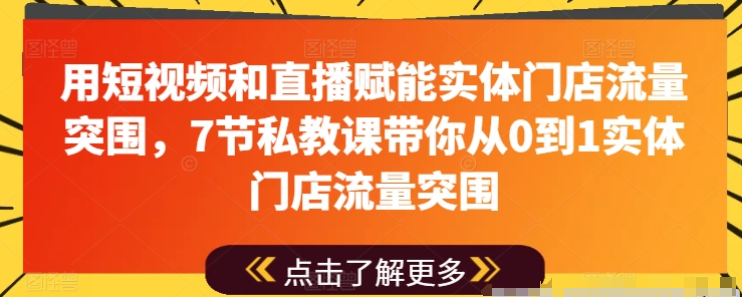 用短视频和直播赋能实体门店流量突围 7节私教课带你从0到1实体门店流量突围-虚拟资源库