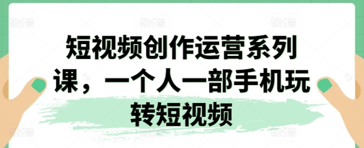 短视频创作运营系列课 一个人一部手机玩转短视频-虚拟资源库