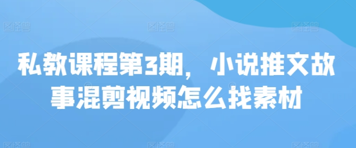 私教课程第3期：小说推文故事混剪视频怎么找素材-虚拟资源库