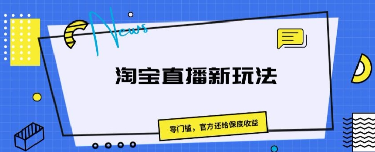 淘宝直播新玩法 零门槛 官方还给保底收益-虚拟资源库