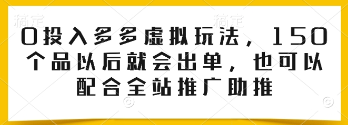 0投入多多虚拟玩法 150个品以后就会出单 也可以配合全站推广助推-虚拟资源库