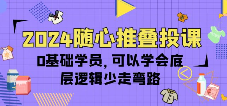 2024随心推叠投课 0基础学员 可以学会底层逻辑少走弯路-虚拟资源库