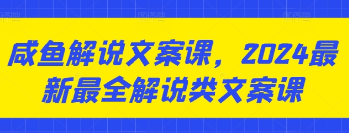 咸鱼解说文案课 2024最新最全解说类文案课-虚拟资源库