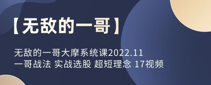 【无敌的一哥】无敌的一哥大摩系统课2022.11一哥战法 实战选股 超短理念 17视频-虚拟资源库