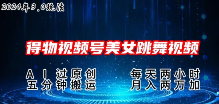 2024年得物新平台 搬运美女跳舞短视频3.0玩法 操作简单 小白宝妈轻松上手-虚拟资源库