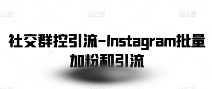 社交群控引流 Instagram批量加粉和引流-虚拟资源库