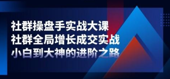 社群操盘手实战大课 社群全局增长成交实战 小白到大神的进阶之路-虚拟资源库