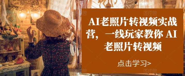 AI老照片转视频实战营 一线玩家教你AI老照片转视频-虚拟资源库