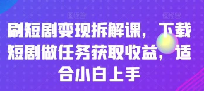 图片[1]-刷短剧变现拆解课 下载短剧做任务获取收益 适合小白上手-虚拟资源库