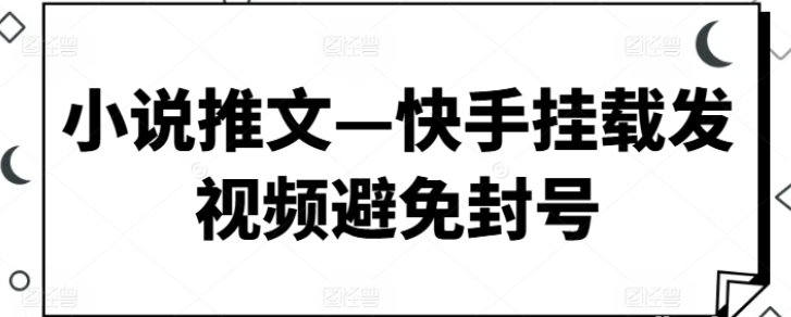 小说推文：快手挂载发视频避免封号-虚拟资源库