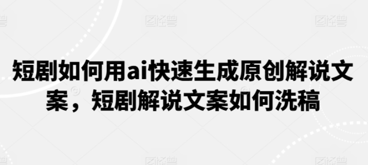 短剧如何用ai快速生成原创解说文案 短剧解说文案如何洗稿-虚拟资源库