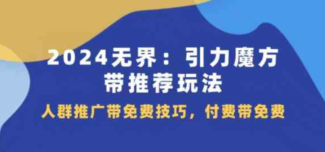 2024无界引力魔方带推荐玩法 人群推广带免费技巧 付费带免费-虚拟资源库