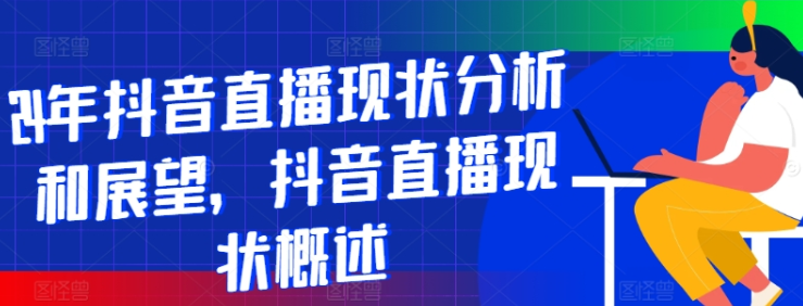 图片[1]-抖音直播现状分析和展望 抖音直播现状概述-虚拟资源库