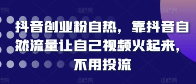 抖音创业粉自热 靠抖音自然流量让自己视频火起来 不用投流-虚拟资源库