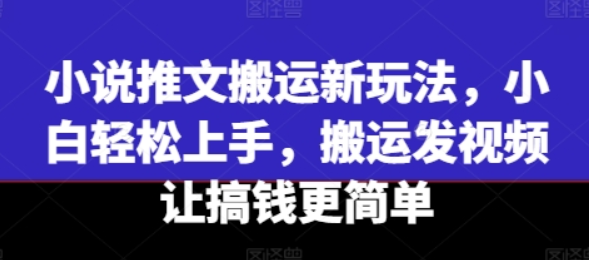 小说推文搬运新玩法 小白轻松上手 搬运发视频让搞钱更简单-虚拟资源库