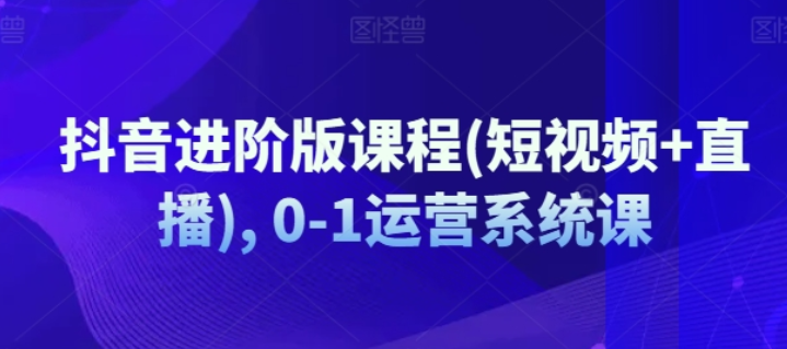 图片[1]-抖音进阶版课程(短视频+直播) 0-1运营系统课-虚拟资源库