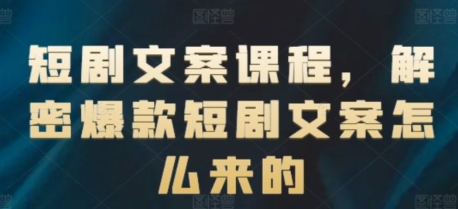 短剧文案课程 解密爆款短剧文案怎么来的-虚拟资源库